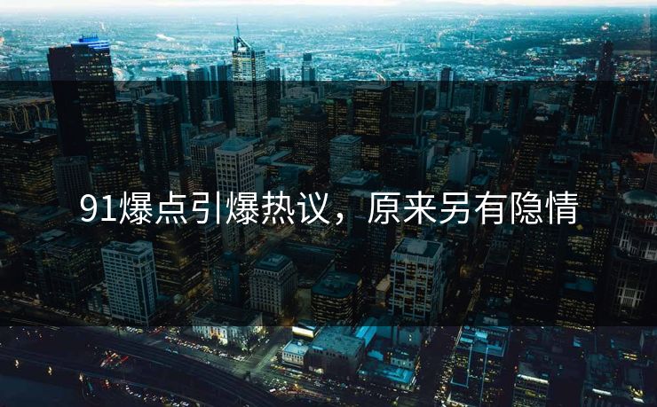 91爆点引爆热议，原来另有隐情