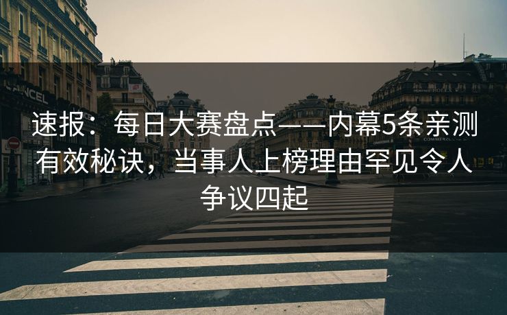 速报：每日大赛盘点——内幕5条亲测有效秘诀，当事人上榜理由罕见令人争议四起