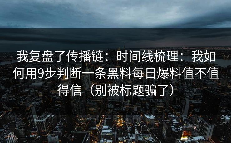 我复盘了传播链：时间线梳理：我如何用9步判断一条黑料每日爆料值不值得信（别被标题骗了）