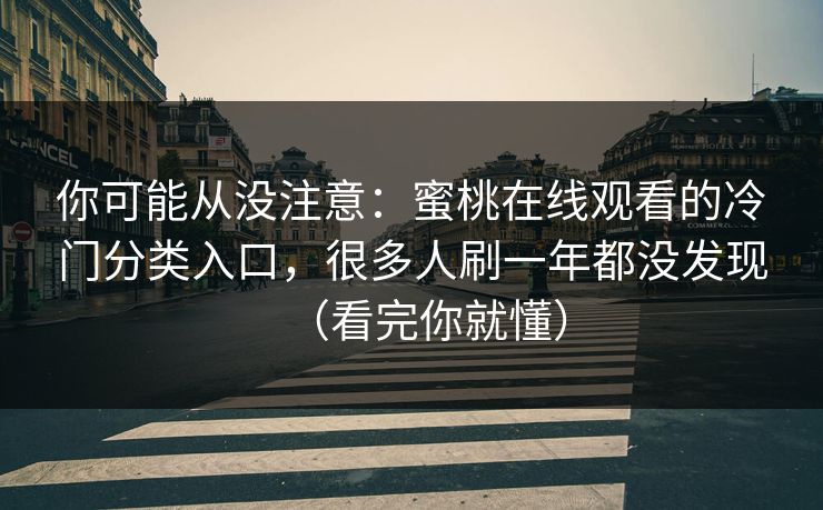 你可能从没注意：蜜桃在线观看的冷门分类入口，很多人刷一年都没发现（看完你就懂）