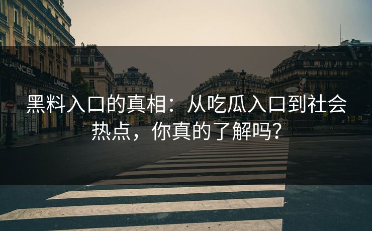 黑料入口的真相：从吃瓜入口到社会热点，你真的了解吗？